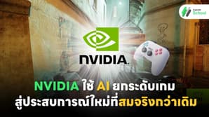 NVIDIA ใช้ AI ยกระดับเกม สู่ประสบการณ์ใหม่ที่สมจริงกว่าเดิม