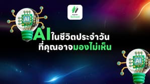 AI ในชีวิตประจำวันที่คุณอาจมองไม่เห็น