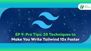 EP 9: Pro Tips: 20 Techniques to Make You Write Tailwind 10x Faster